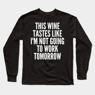 This Wine Tastes Like I'm Not Going To Work Tomorrow. Funny Wine Lover Saying Long Sleeve T-Shirt